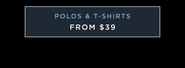 POLOS & TSHIRTS FROM $39