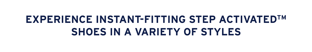 Experience instant-fitting Step ActivatedTM shoes in a variety of styles