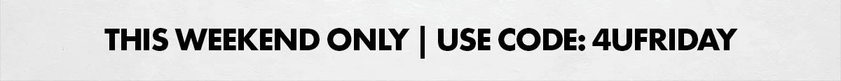 this weekend only | use code: 4UFRIDAY