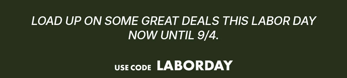load up on some great deals this labor day now until 9/4 | use code: LABORDAY
