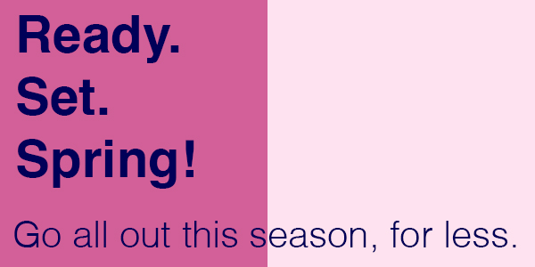 Ready. Set. Spring! Go all out this season, for less.