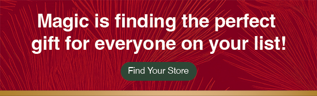 Magic is finding the perfect gift for everyone on your list! Find Your Store