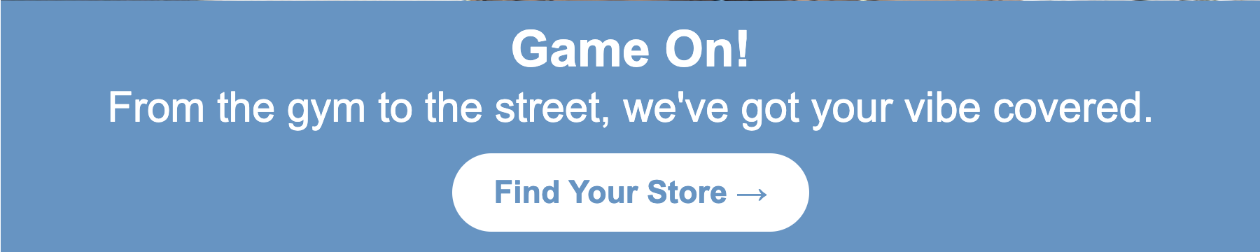 “Game On! From the gym to the street, we’ve got your vibe covered.” 