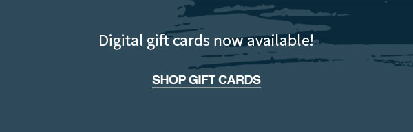 Digital gift cards now available! Shop Gift Cards