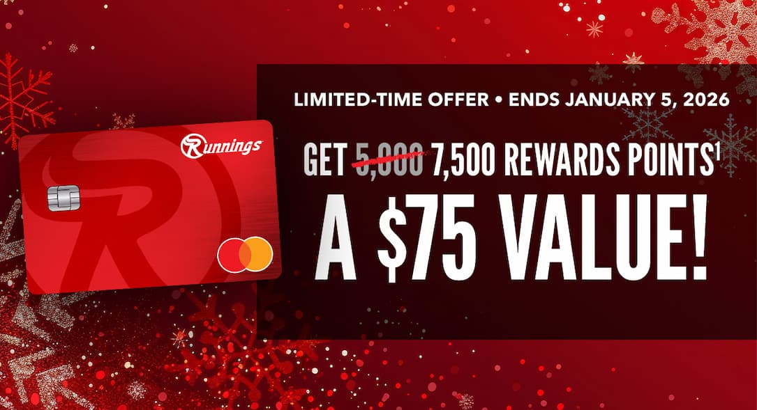 Limited-time offer • Ends January 5, 2026 Get 7,500 rewards points - a $75 value! when you are instantly approved online and make your first purchase with the Runnings Mastercard® Must apply here for this offer. Offers vary elsewhere.*