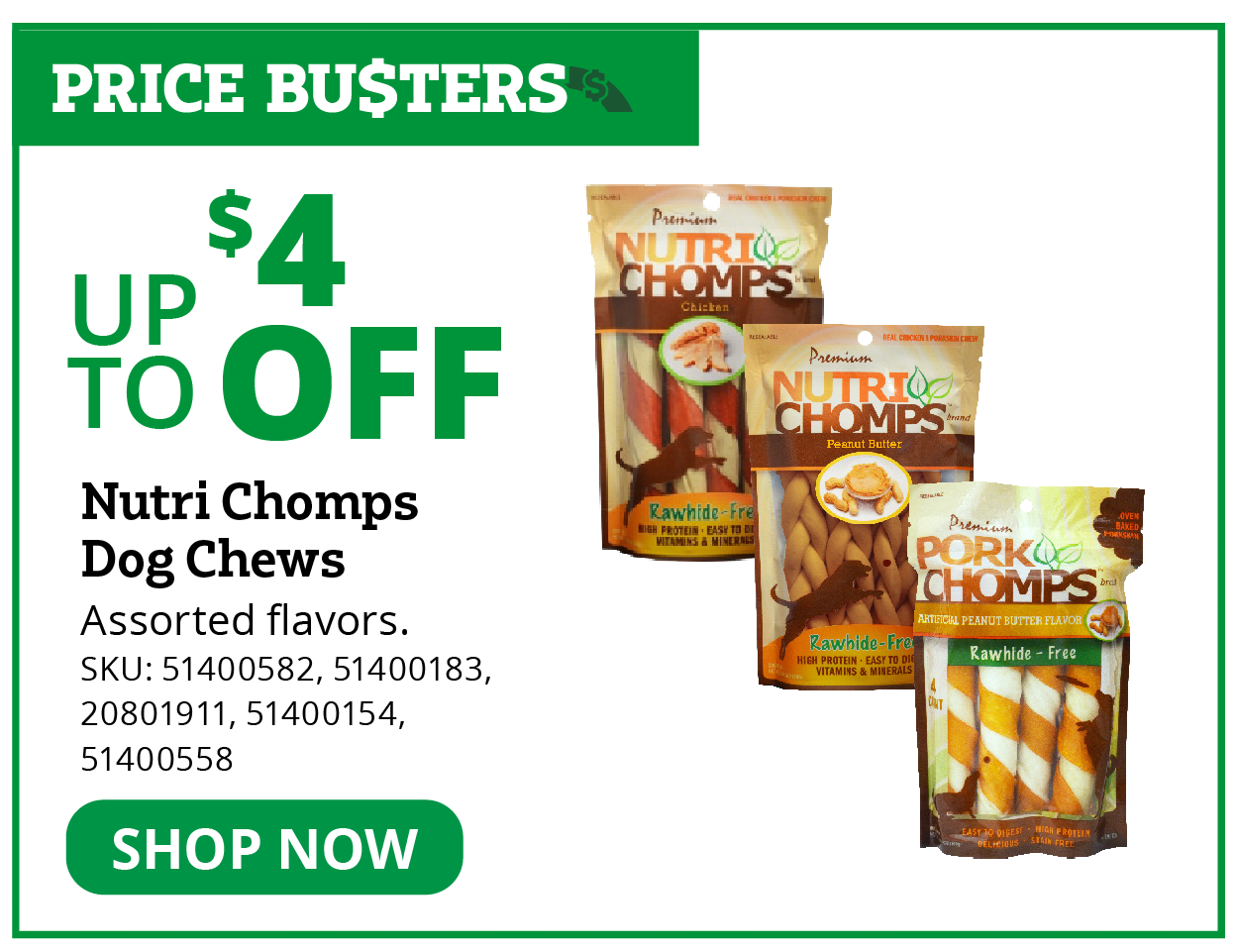 "UP TO$4 OFF Nutri Chomps Dog Chews Assorted flavors. SKU: 51400582, 51400183, 20801911, 51400154, 51400558 PRICE BUSTER"