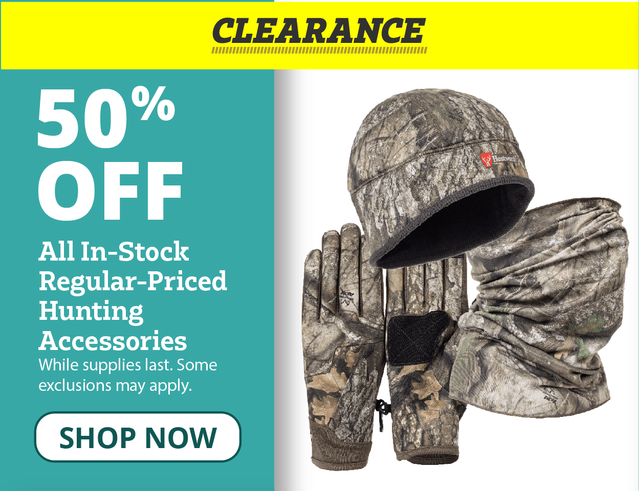CLEARANCE 50% Off  All In-Stock  Regular-Priced  Hunting  Accessories  While supplies last. Some  exclusions may apply.