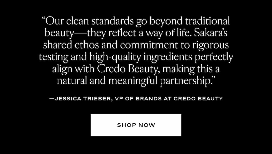 Our clean standards go beyond traditional beauty - they reflect a way of life. Sakara's shared ethos and commitment to rigorous testing and high-quality ingredients perfectly align with Credo Beauty, making this a natural and meaningful partnership.