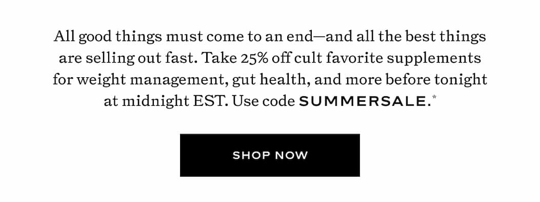 All good things must come to an end-and all the best things are selling out fast. - 25% off Supplements with code SUMMERSALE