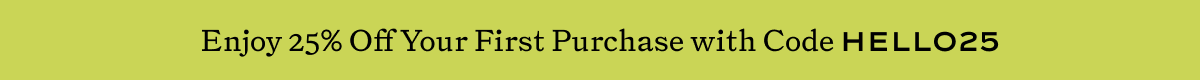 Enjoy 25% off Your First Purchase with Code HELLO25