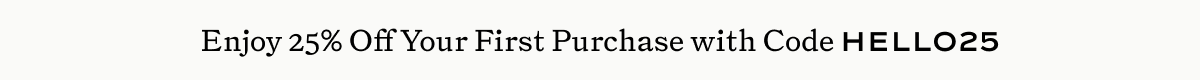 Enjoy 25% Off Your First Purchase with Code HELLO25