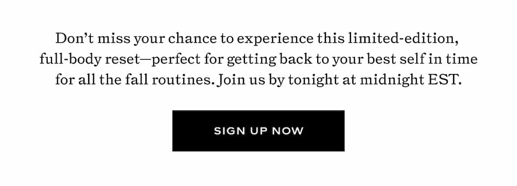 Don't miss your chance to experience this limited-edition, full-body reset- perfect for getting back to your best self in time for fall routines. 