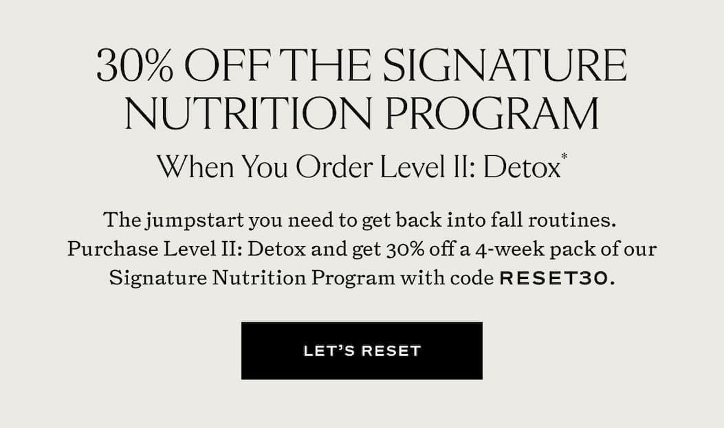 30% off The Signature Nutrition Program When You Order Level II: Detox with code RESET30