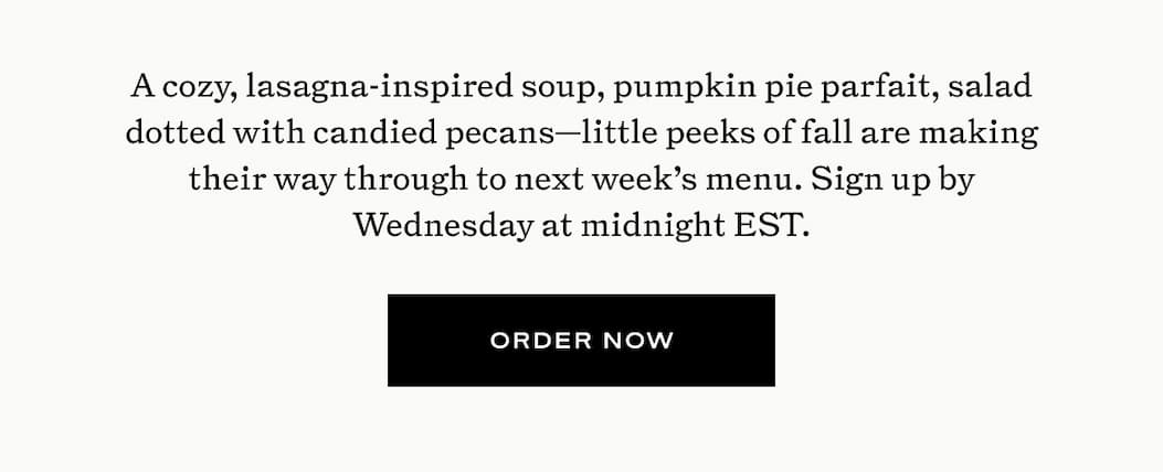 A cozy, lasagna-inspired soup, pumpkin pie parfait, salad dotted with candied pecans-little peeks of fall are making their way through to next week's menu. 