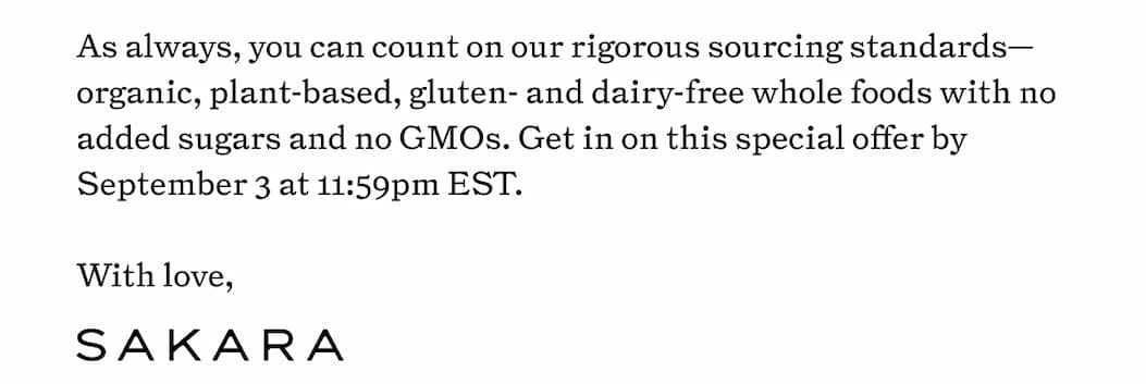 As always, you can count on our rigorous sourcing standards—organic, plant-based, gluten- and dairy-free whole foods with no added sugars and no GMOs. Get in on this special offer by September 3 at 11:59pm EST.