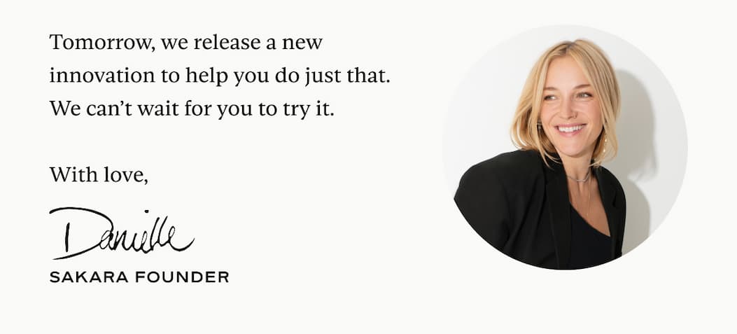 Tomorrow, we release a new innovation to help you do just that. We can’t wait for you to try it.  With love,