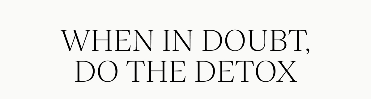 When In Doubt, Do The Detox