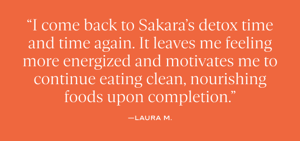 “I come back to Sakara’s detox time and time again. It leaves me feeling more energized and motivates me to continue eating clean, nourishing foods upon completion.” —laura m.