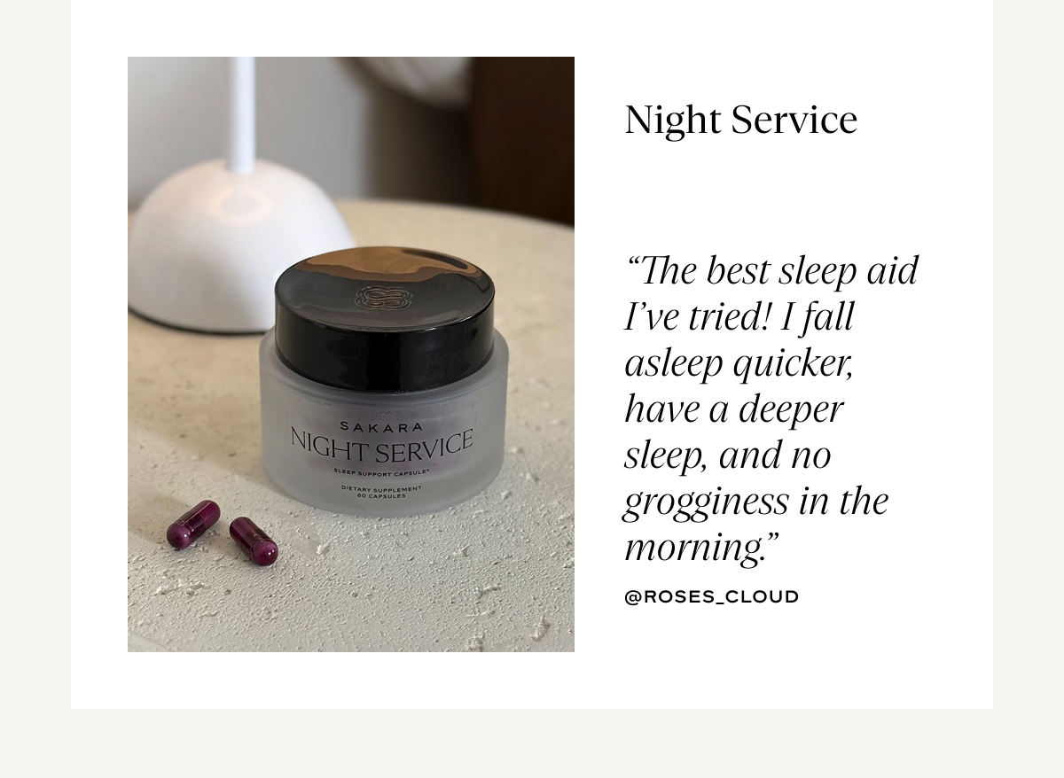 Night Service: “The best sleep aid I’ve tried! I fall asleep quicker, have a deeper sleep, and no grogginess in the morning.”