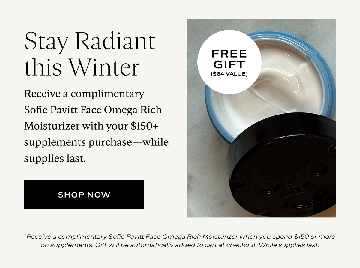 Stay Radiant this Winter: Receive a complimentary Sofie Pavitt Face Omega Rich Moisturizer with your $150+ supplements purchase—while supplies last.
