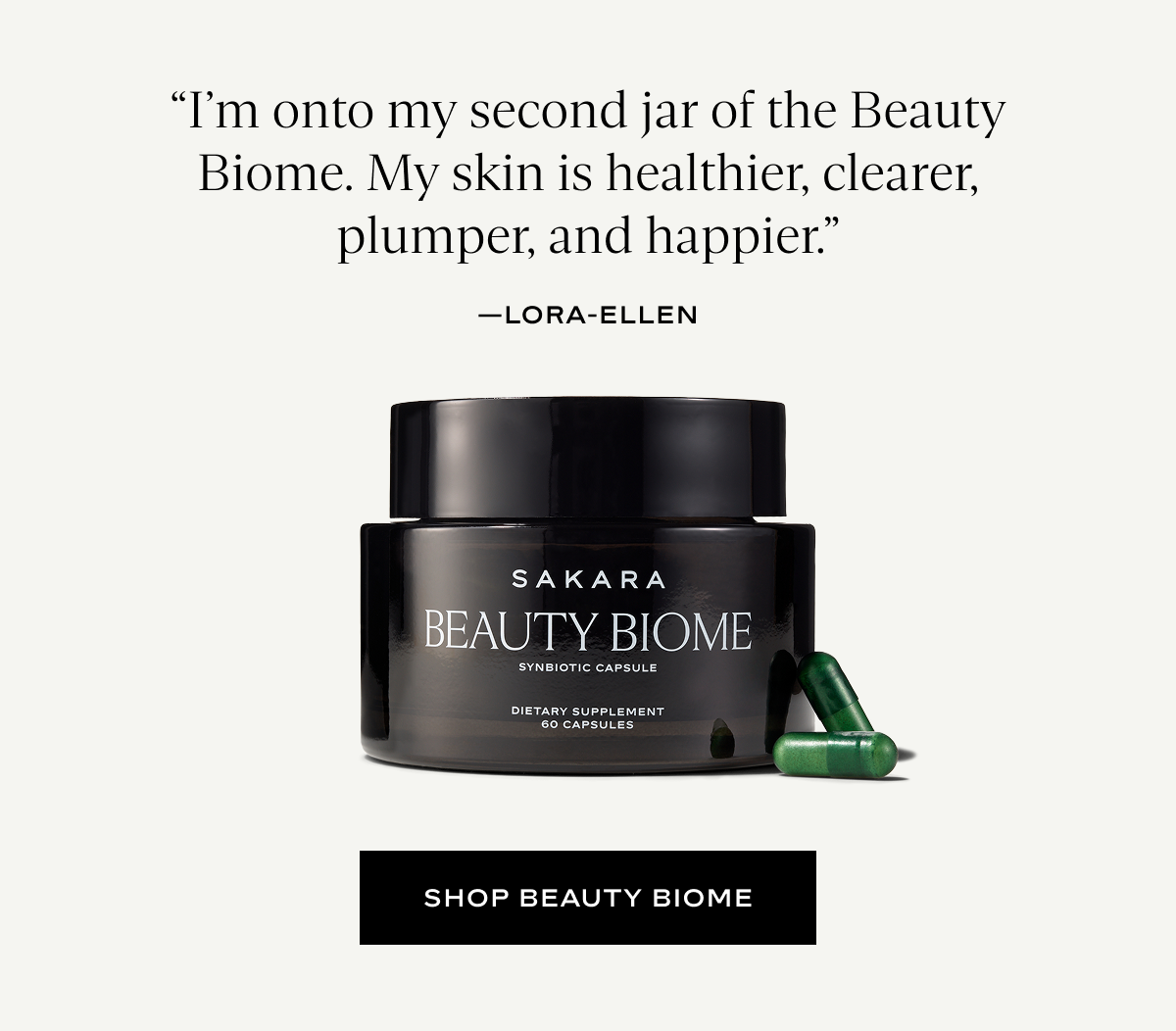 “I’m onto my second jar of the Beauty Biome. My skin is healthier, clearer, plumper, and happier.”