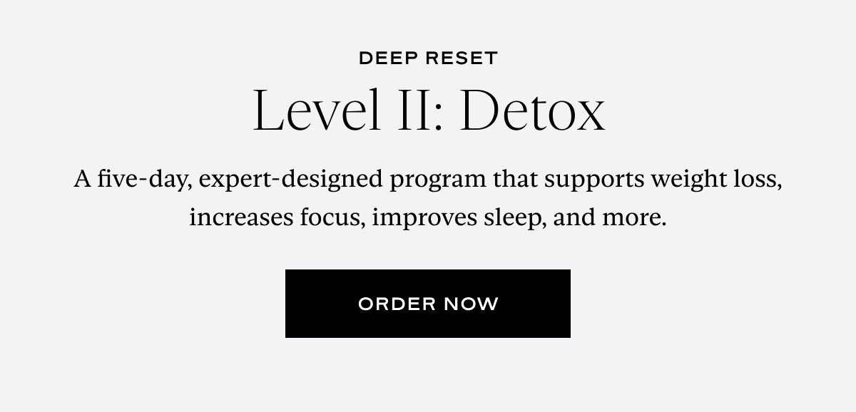 Level II: Detox: A five-day, expert-designed program that supports weight loss, increases focus, improves sleep, and more.