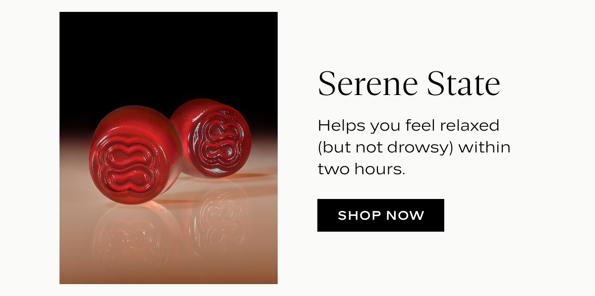 Serene State: Helps you feel relaxed (but not drowsy) within two hours.