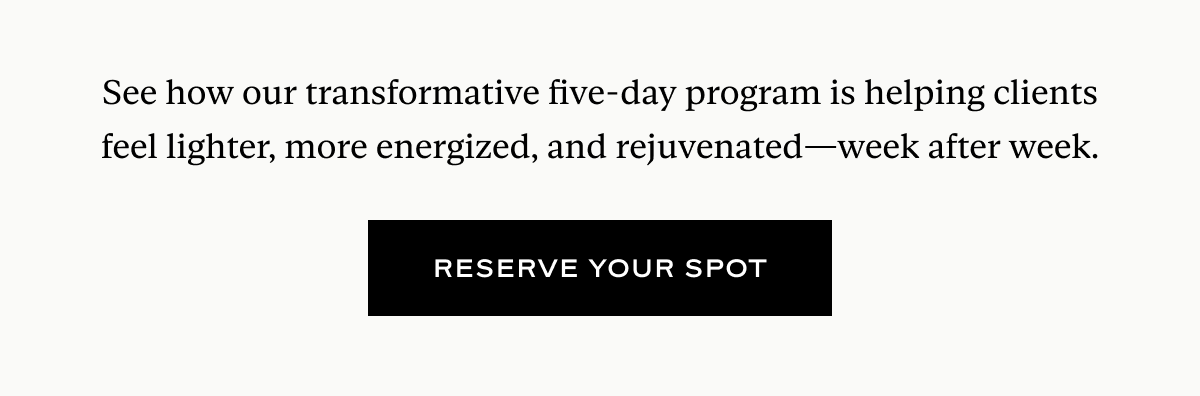 See how our transformative five-day program is helping clients feel lighter, more energized, and rejuvenated—week after week.