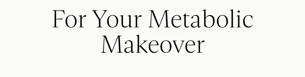 For Your Metabolic Makeover