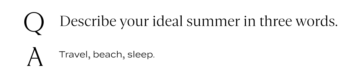 Q: Describe your ideal summer in three words. A: Travel, beach, sleep.