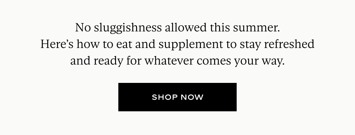 No sluggishness allowed this summer. Here’s how to eat and supplement to stay refreshed and ready for whatever comes your way.