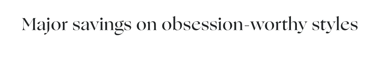 Major savings on obession-worthy styles