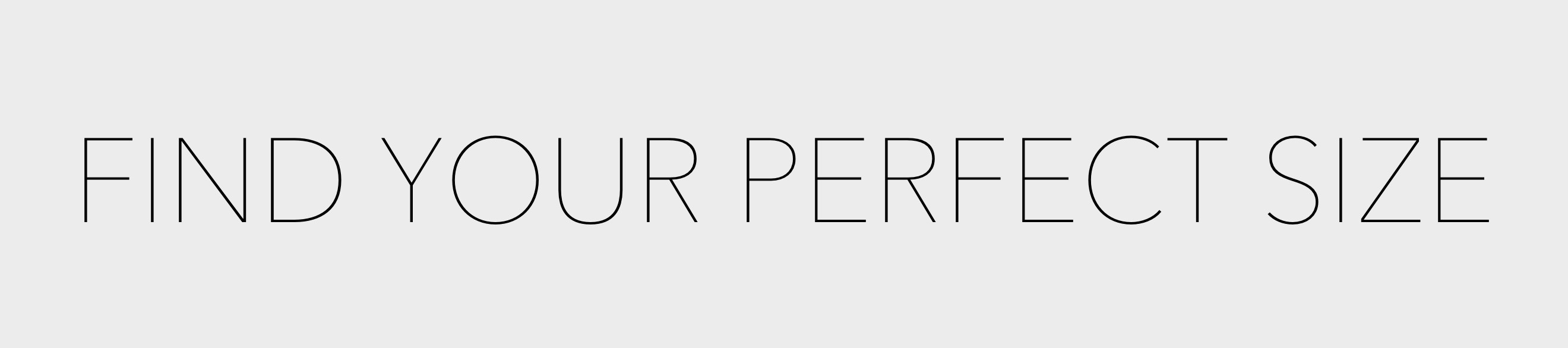 FIND YOUR PERFECT SIZE