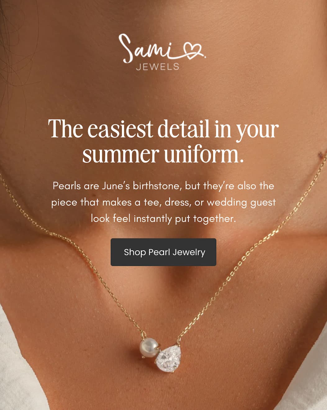 The easiest detail in your summer uniform. Pearls are June’s birthstone, but they’re also the piece that makes a tee, dress, or wedding guest look feel instantly put together. CTA: Shop Pearl Jewelry