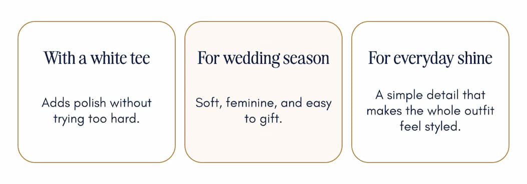With a white tee. Adds polish without trying too hard. \n\nFor wedding season \nSoft, feminine, and easy to gift. For everyday shine \nA simple detail that makes the whole outfit feel styled.