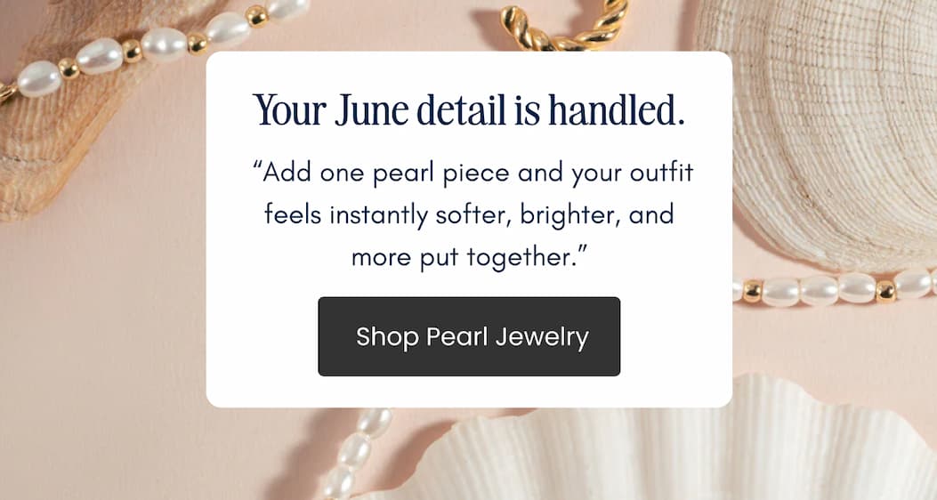 Add one pearl piece for a softer, brighter, more put-together outfit. Shop Pearl Jewelry.