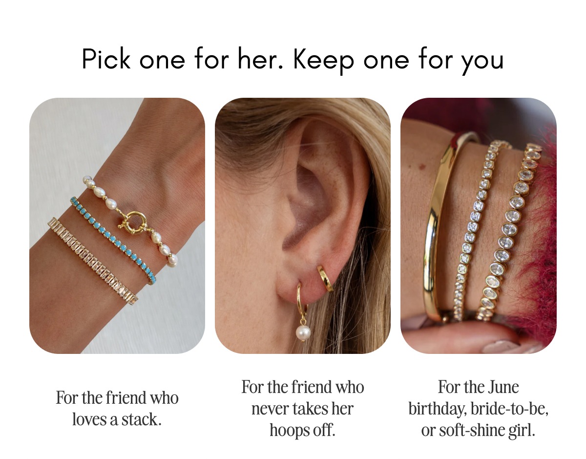 Pick one for her, keep one for you. Three picks: bracelets for the friend who loves a stack, earrings for the friend who never takes her hoops off, and pearls for the June birthday, bride-to-be, or soft-shine girl. Shop bracelets, earrings, or pearls.