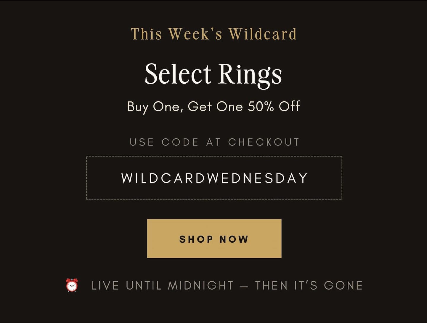 This Week's Wildcard — Select Rings, Buy One Get One 50% Off. Use code WILDCARDWEDNESDAY at checkout. Live until midnight, then it's gone.