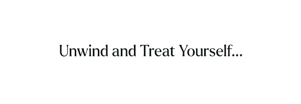 Unwind and treat yourself...