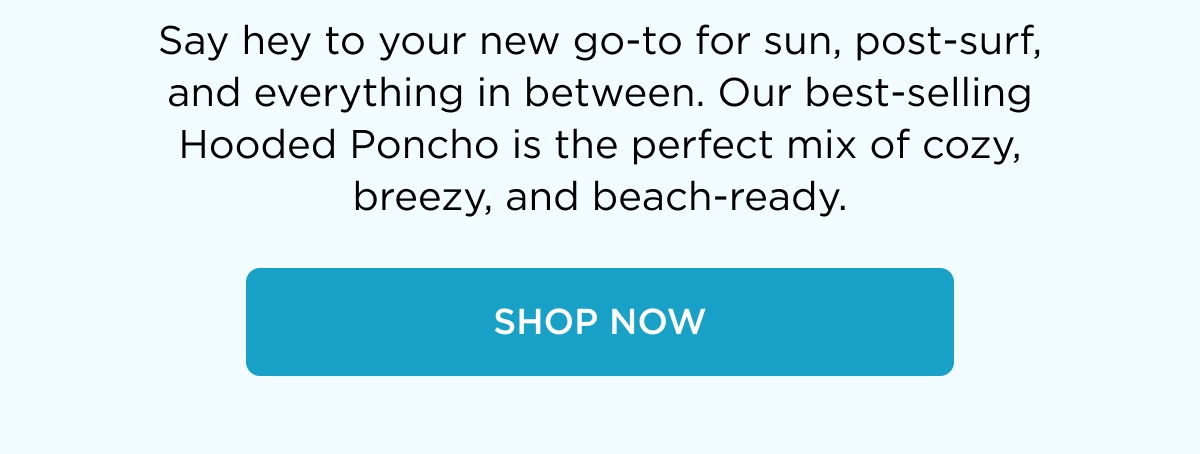 Say hey to your new go-to for sun, post-surf, and everything in between. Our best-selling Hooded Poncho is the perfect mix of cozy, breezy, and beach-ready. [SHOP NOW]