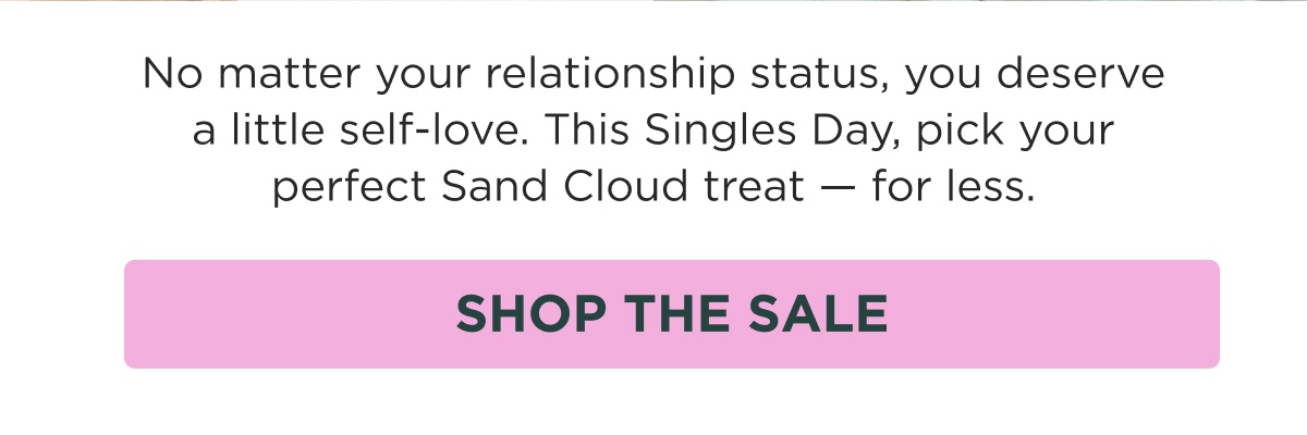 No matter your relationship status, you deserve a little self-love. This Singles Day, pick your perfect Sand Cloud treat — for less. [SHOP THE SALE]