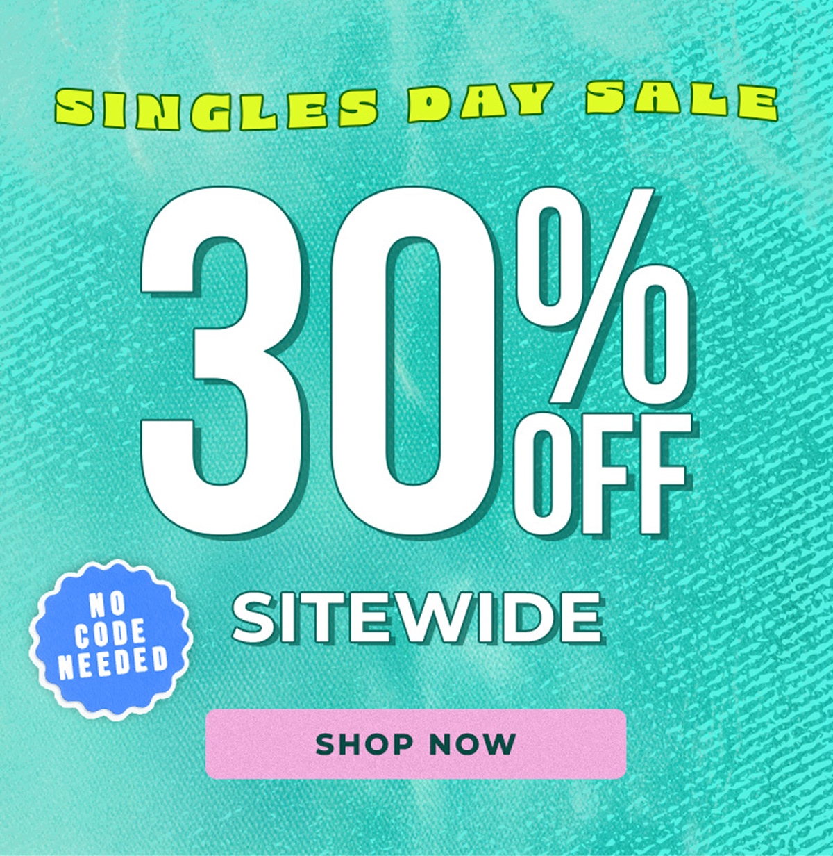 SINGLES DAY SALE 30% OFF SITEWIDE NO CODE NEEDED [SHOP NOW]