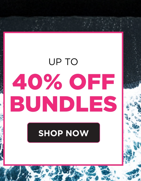 UP TO 40% OFF BUNDLES  [SHOP NOW]