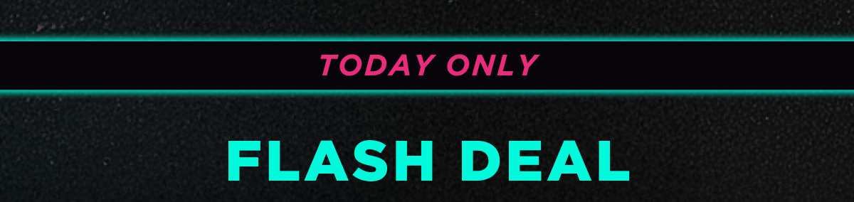 TODAY ONLY  FLASH DEAL