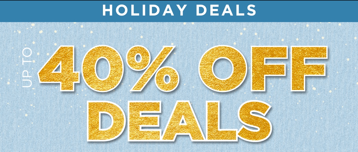 HOLIDAY DEALS UP TO 40% OFF DEALS