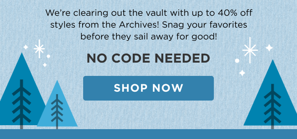 We’re clearing out the vault with up to 37% off styles from the Archives! Snag your favorites before they sail away for good! NO CODE NEEDED [SHOP NOW]