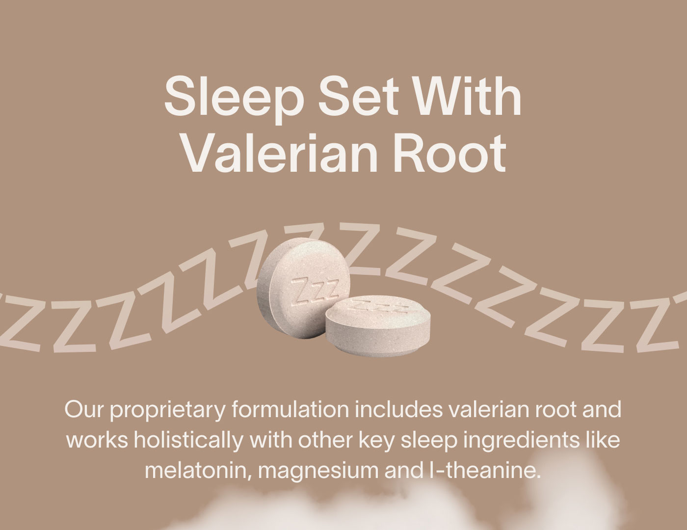 Sleep Set With Valerian Root. Our proprietary formulation includes valerian root and works holistically with other key sleep ingredients like melatonin, magnesium and I-theanine.