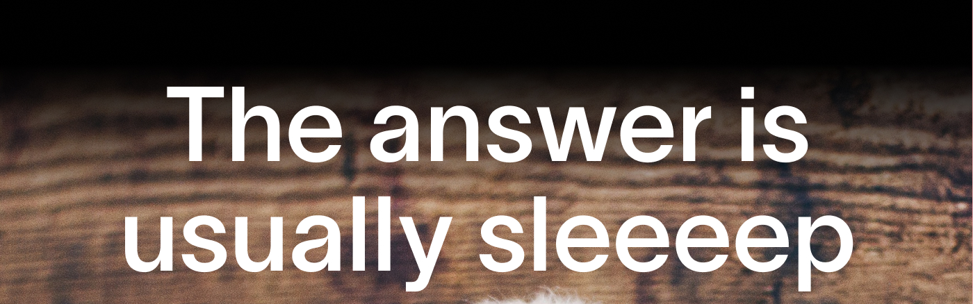 The answer is usually sleeeep
