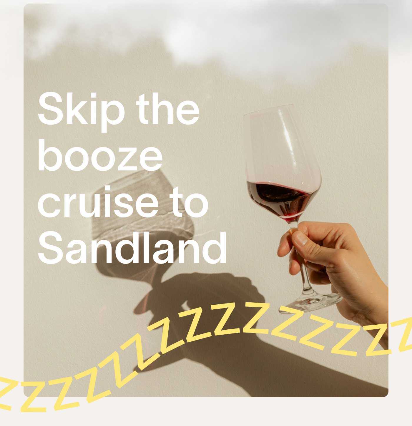 Skip the booze cruise to Sandland