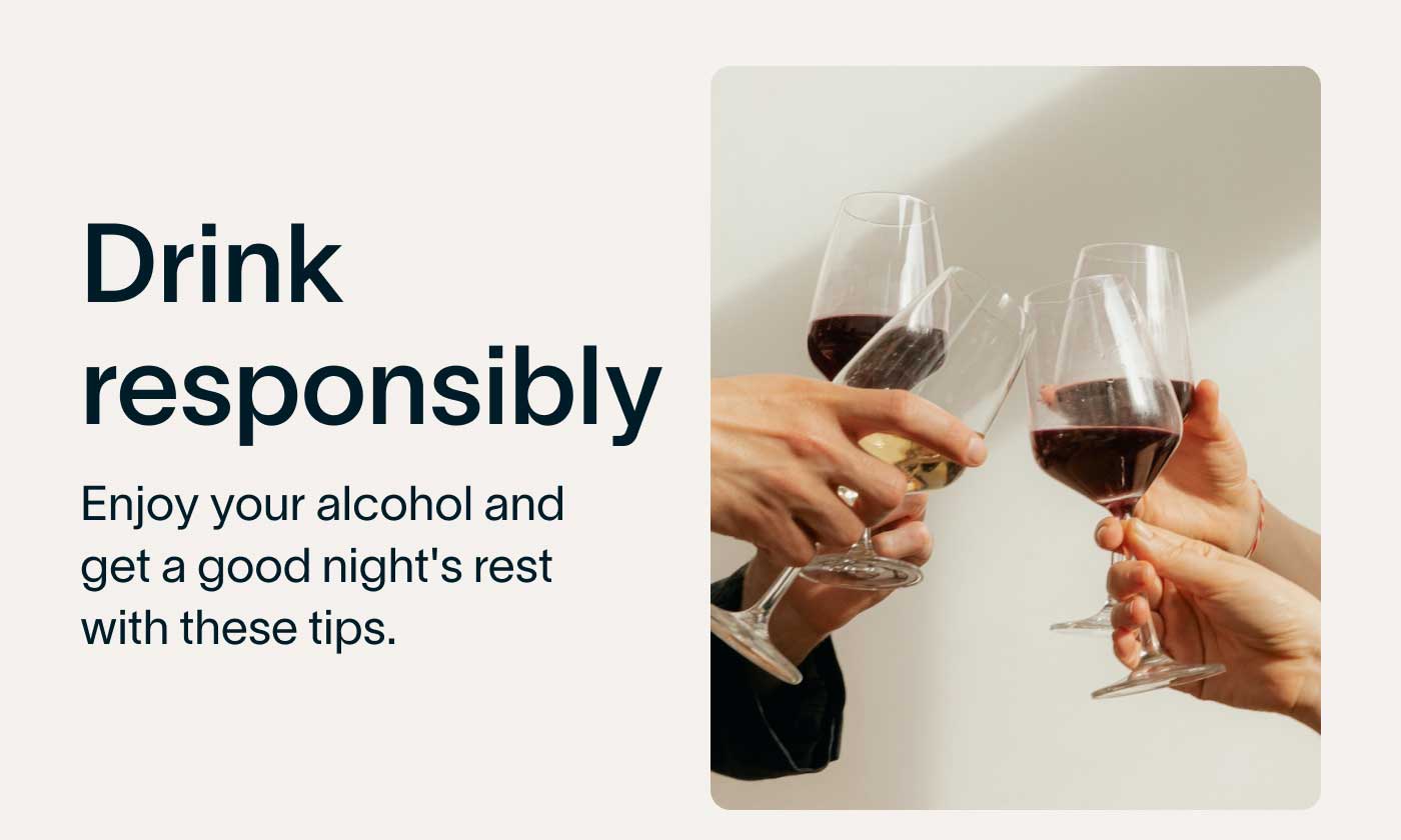 Drink responsibly Enjoy your alcohol and get a good night's rest with these tips.